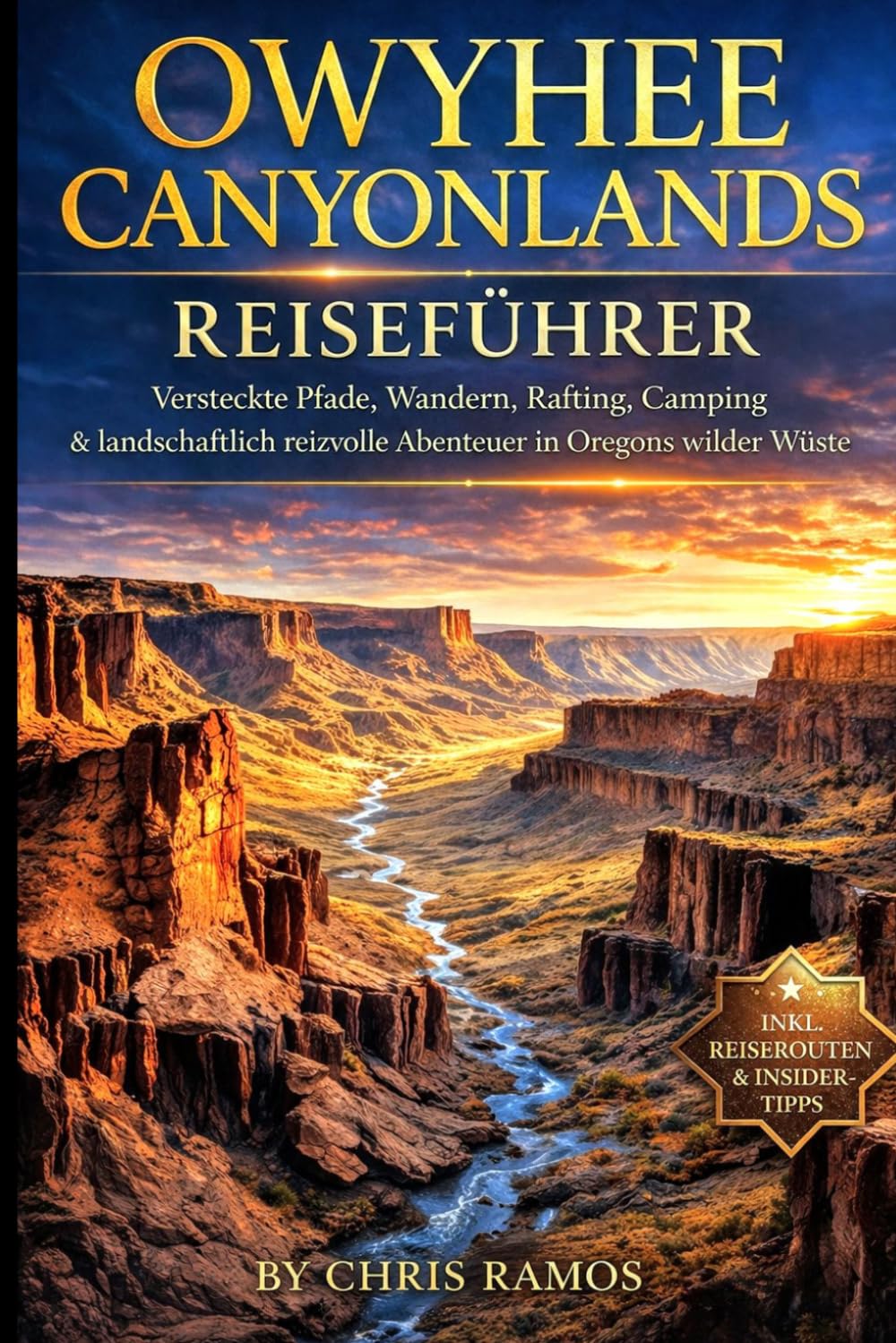 Owyhee Canyonlands Reiseführer: Versteckte Pfade, Wandern, Rafting, Camping & landschaftlich reizvolle Abenteuer in Oregons wilder Wüste