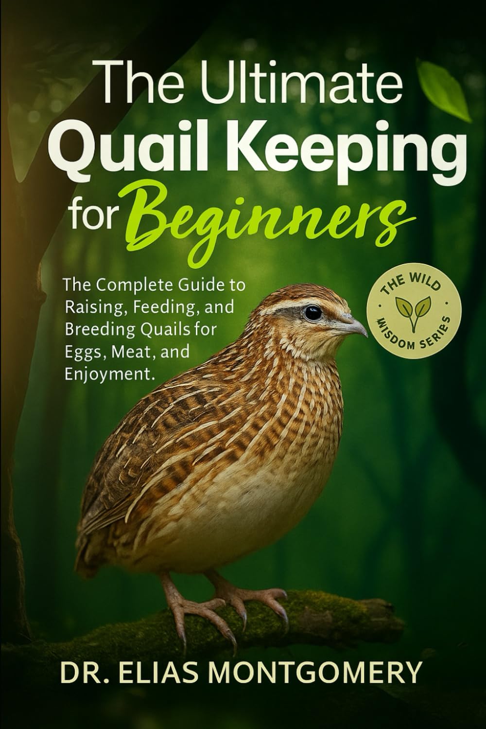The Ultimate Quail Keeping for Beginners: The Complete Guide to Raising, Feeding, and Breeding Quails for Eggs, Meat, and Enjoyment