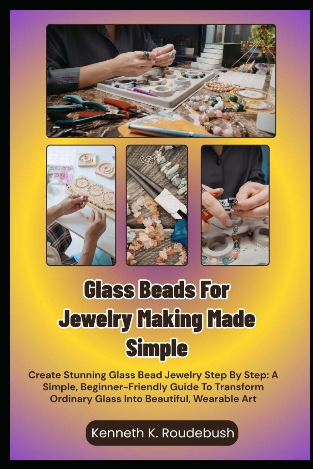 Glass Beads For Jewelry Making Made Simple: Create Stunning Glass Bead Jewelry Step By Step: A Simple, Beginner-Friendly Guide To Transform Ordinary Glass Into Beautiful, Wearable Art