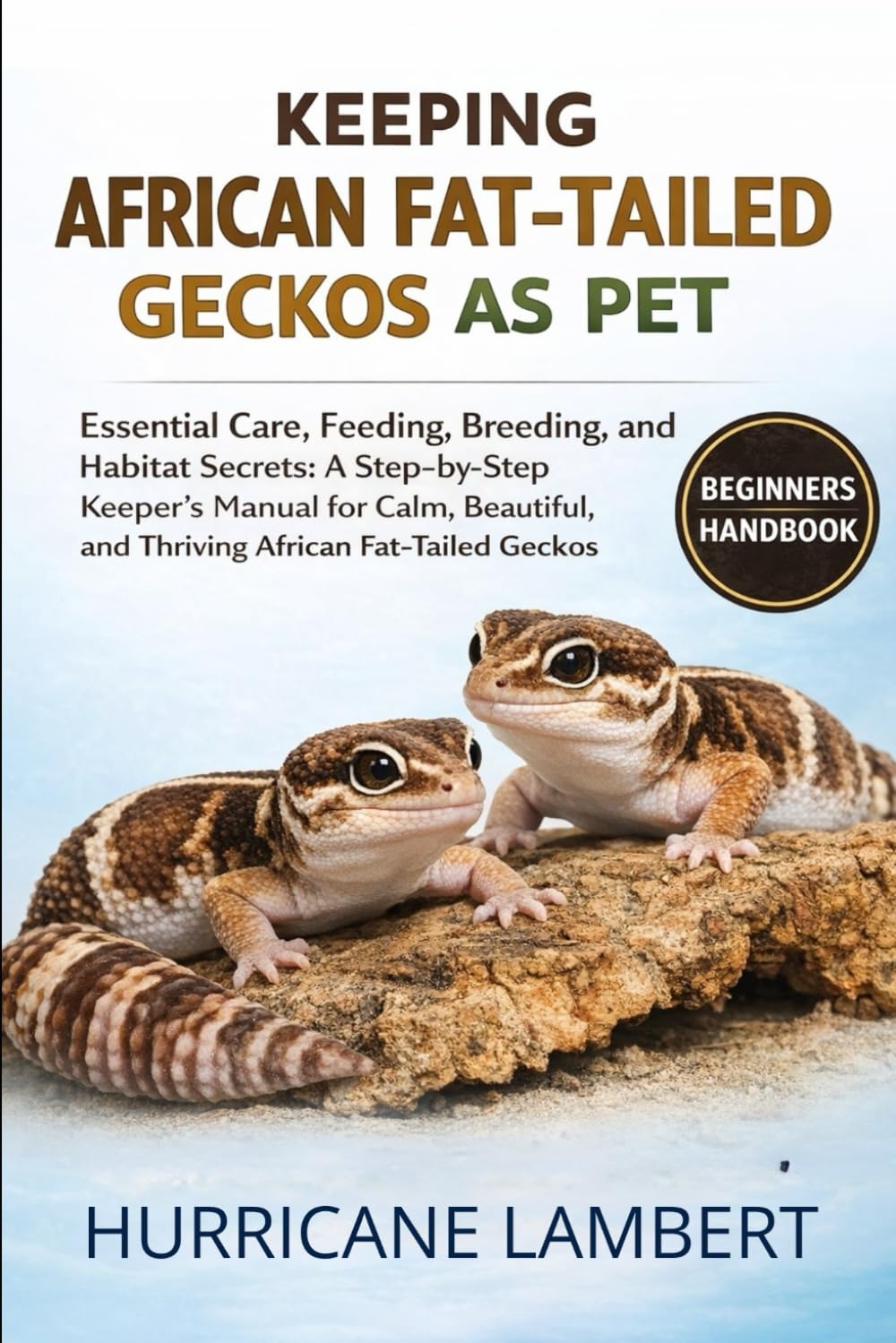 KEEPING AFRICAN FAT-TAILED GECKOS AS PET: Essential Care, Feeding, Breeding, and Habitat Secrets: A Step-by-Step Keeper’s Manual for Calm, Beautiful, and Thriving African Fat-Tailed Geckos