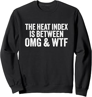 Heat Advisory - The Heat Index Is Between OMG & WTF Sweatshirt