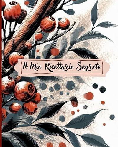 Il Mio Ricettario Segreto - Quaderno per Annotare e Custodire Fino a 100 Gustose Ricette: Un ricettario da scrivere per creare un vero libro di cucina con tutte i tuoi manicaretti!