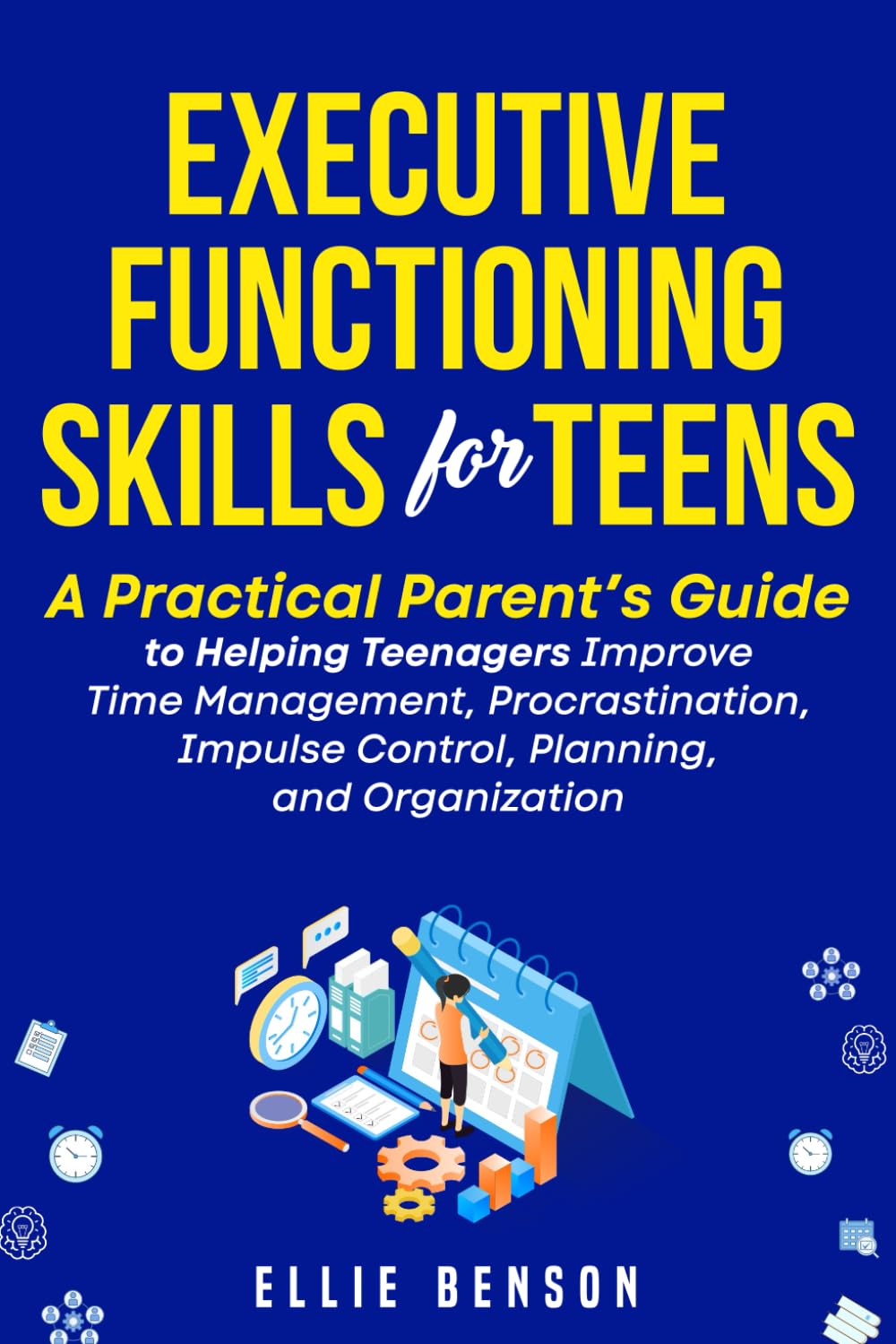 Executive Functioning Skills for Teens: A Practical Parent's Guide to Helping Teenagers Improve Time Management, Procrastination, Impulse Control, Planning and Organization
