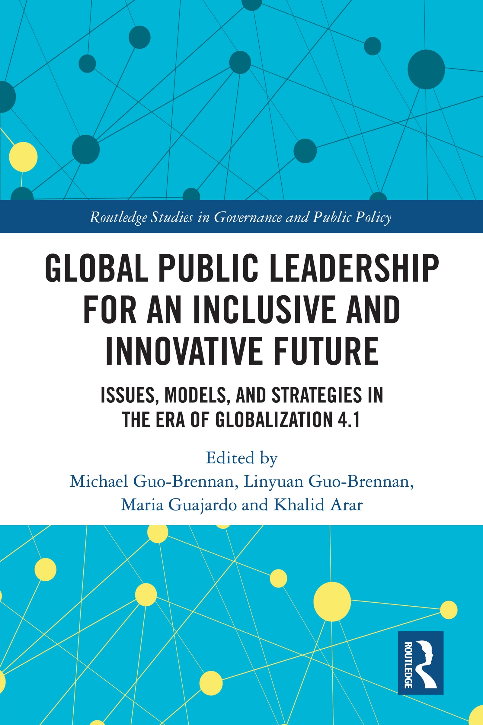 Global Public Leadership for an Inclusive and Innovative Future: Issues, Models, and Strategies in the Era of Globalization 4.1 (Routledge Studies in Governance and Public Policy)