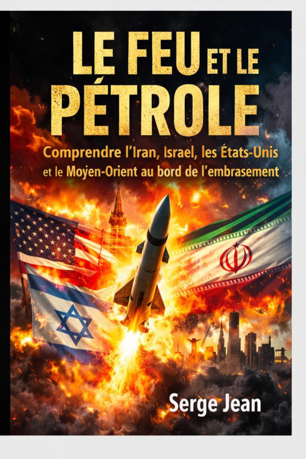 Le Feu et le pétrole: Comprendre l’Iran, Israël, les États-Unis et le Moyen-Orient au bord de l’embrasement