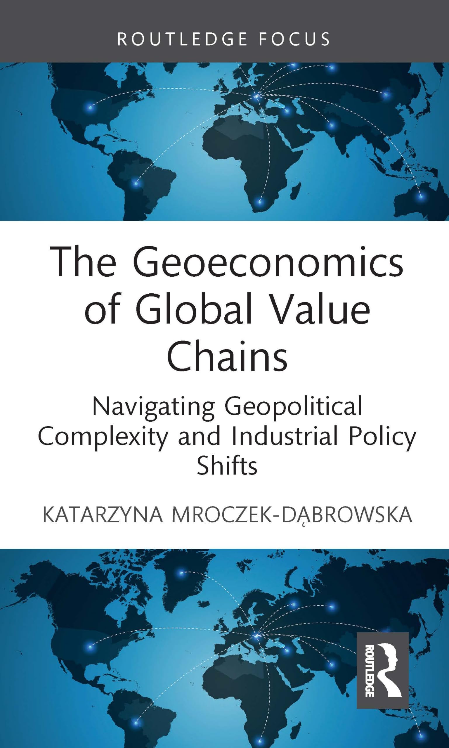 The Geoeconomics of Global Value Chains: Navigating Geopolitical Complexity and Industrial Policy Shifts (Routledge Focus on Economics and Finance)