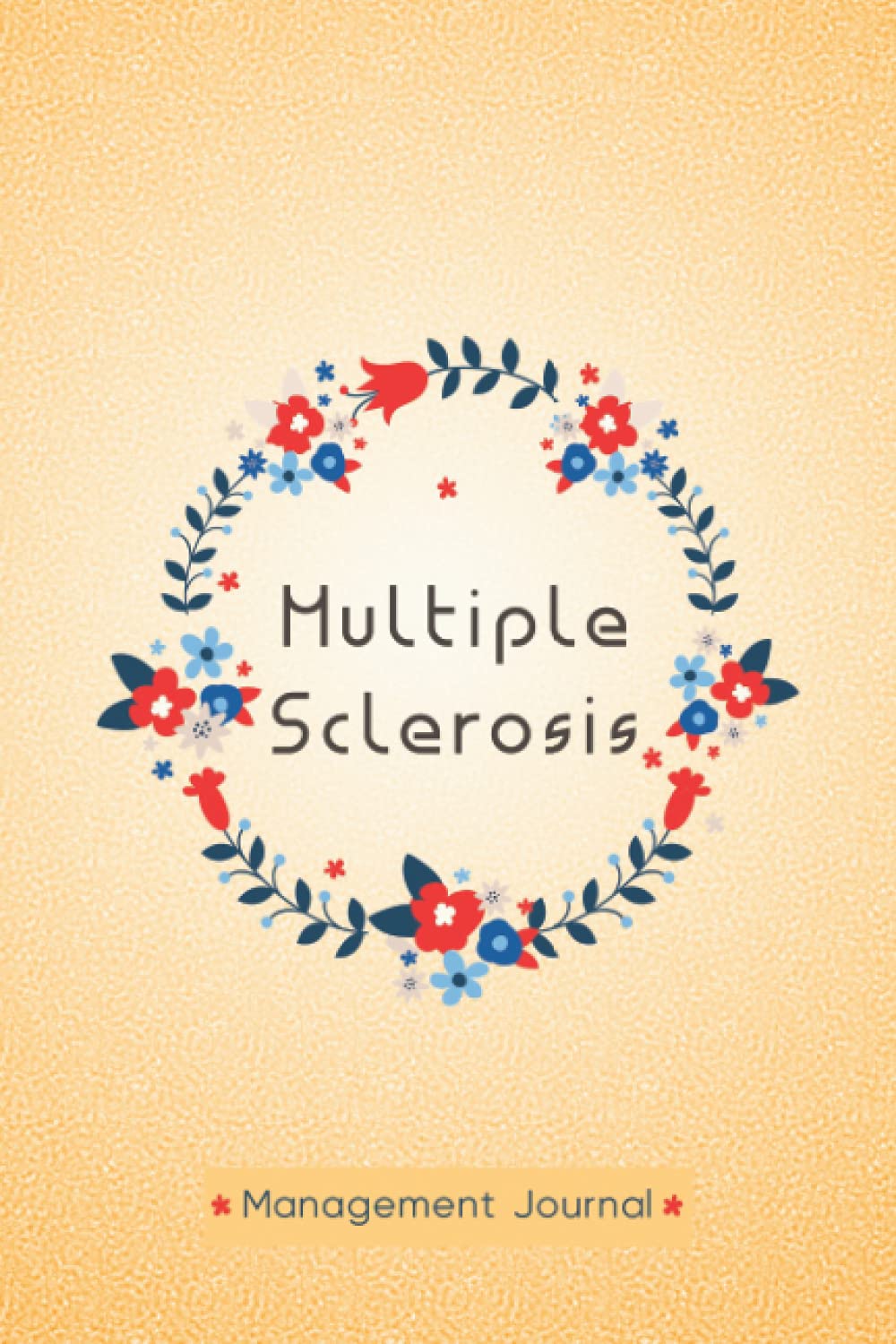 Multiple Sclerosis Management Journal: Multiple Sclerosis Tracking Journal to Track your Daily Symptoms, Pain, Fatigue, Food and Mood with ... and More For Multiple Sclerosis Warriors.