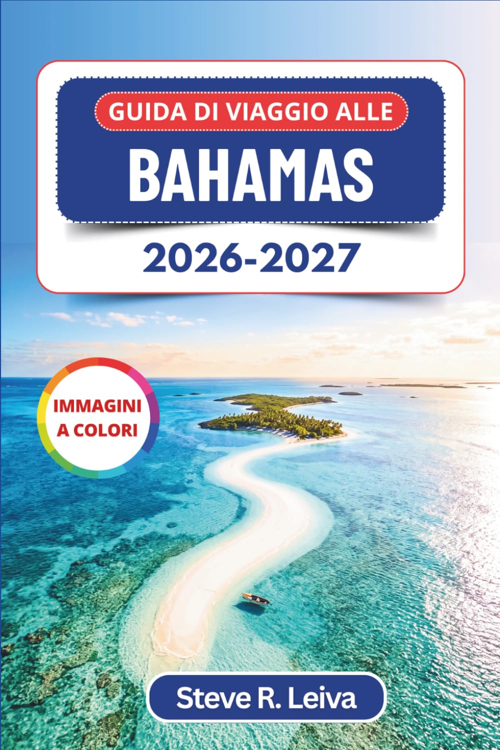 Guida di Viaggio alle Bahamas 2026-2027 (A colori): Alla scoperta di Nassau, dei maialini nuotatori di Exuma, delle spiagge di sabbia rosa e delle ... con consigli pratici, itinerari e mappe