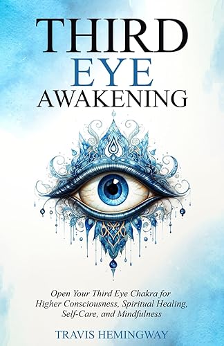 Third Eye Awakening: Open Your Third Eye Chakra for Higher Consciousness, Spiritual Healing, Self-Care, and Mindfulness (Spiritual Healing and Self-Help)