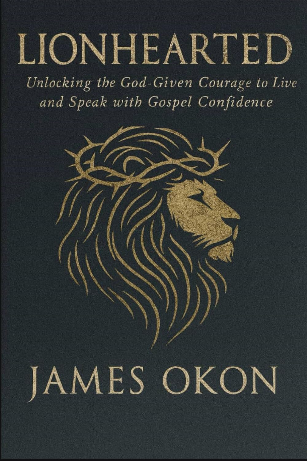 LIONHEARTED: Unlocking the God-given courage to Live and Speak with Gospel Confidence