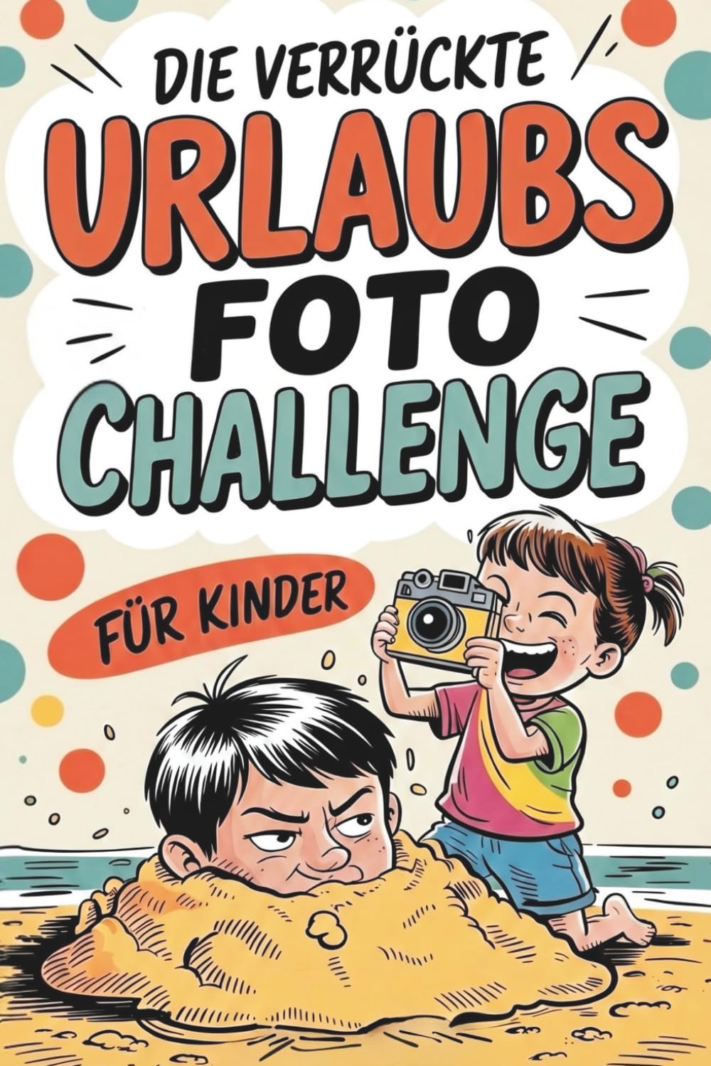 Die verrückte Urlaubsfoto Challenge für Kinder: Das interaktive Urlaubs-Spiel mit 55 lustigen Foto-Missionen, geheimen Bonus-Leveln und legendären Abenteuern für jede Reise!