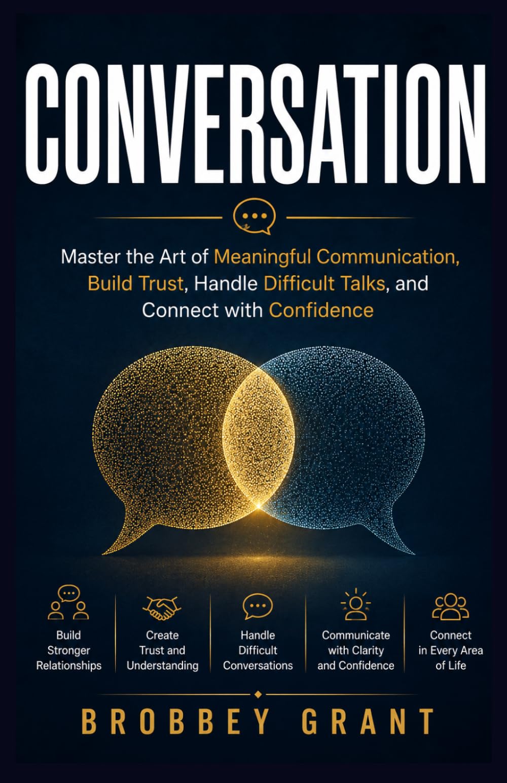CONVERSATION: Master the Art of Meaningful Communication, Build Trust, Handle Difficult Talks, and Connect with Confidence