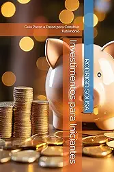 Investimentos para Iniciantes: Guia Passo a Passo para Construir Patrimônio (Portuguese Edition)