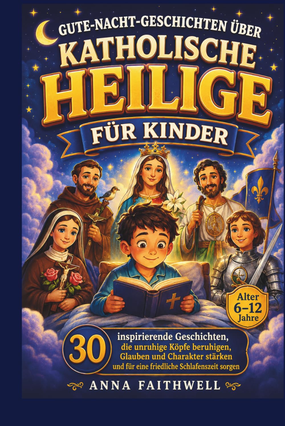 GUTE-NACHT-GESCHICHTEN ÜBER KATHOLISCHE HEILIGE FÜR KINDER: 30 inspirierende Geschichten, die unruhige Köpfe beruhigen, Glauben und Charakter stärken und für eine friedliche Schlafenszeit sorgen
