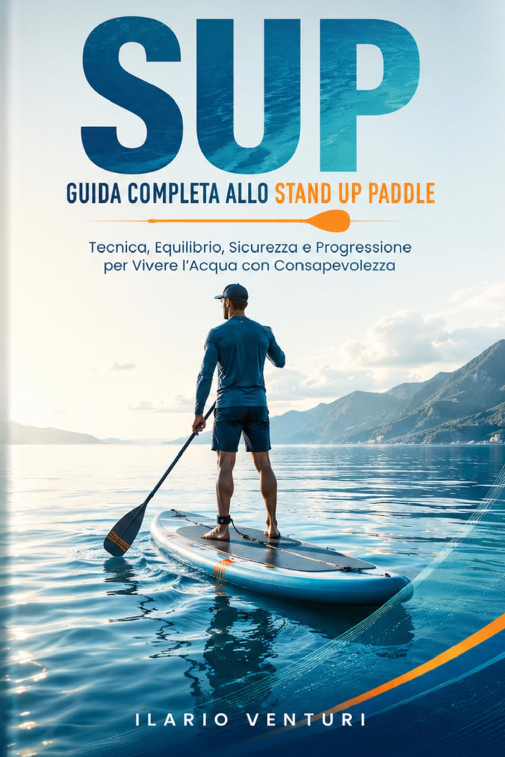 SUP Guida Completa allo Stand Up Paddle: Tecnica, Equilibrio, Sicurezza e Progressione per Vivere l’Acqua con Consapevolezza