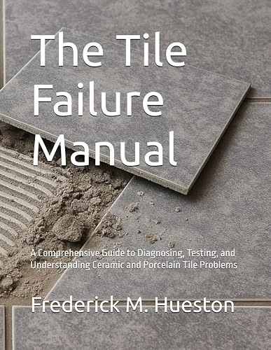 The Tile Failure Manual: A Comprehensive Guide to Diagnosing, Testing, and Understanding Ceramic and Porcelain Tile Problems