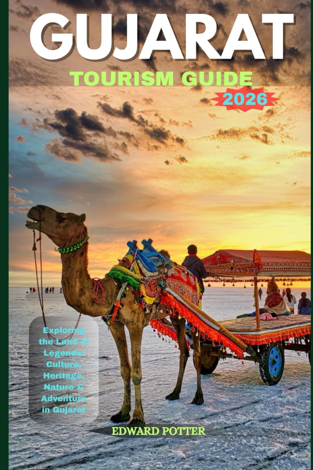 GUJARAT TOURISM GUIDE 2026: Exploring the Land of Legends: Culture, Heritage, Nature & Adventure in Gujarat