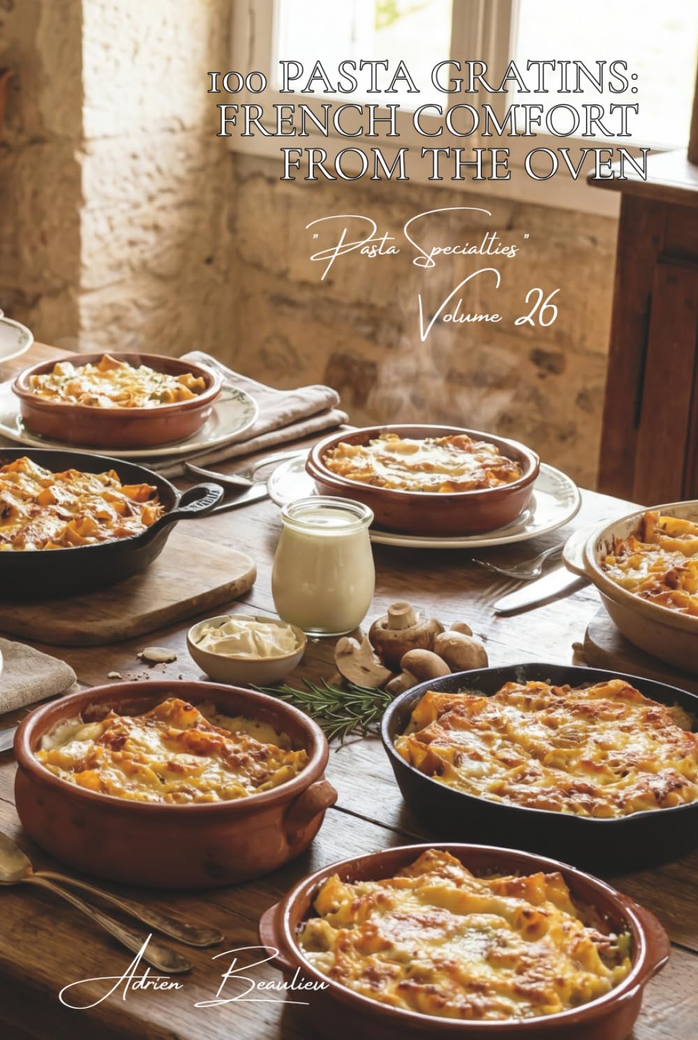 100 Pasta Gratins: French Comfort from the Oven: Béchamel, Cheese, Vegetables... Heartwarming Gratins (Sub-series "Pasta Specialties" (8 books) — "French-Style Pasta" Series (30))