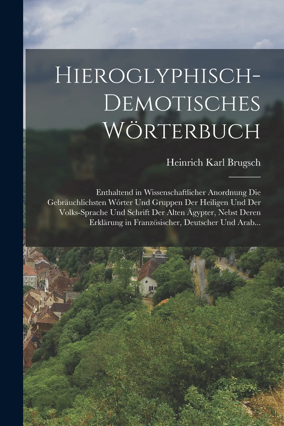 Hieroglyphisch-Demotisches Wörterbuch: Enthaltend in Wissenschaftlicher Anordnung Die Gebräuchlichsten Wórter Und Gruppen Der Heiligen Und Der ... in Französischer, Deutscher Und Arab...