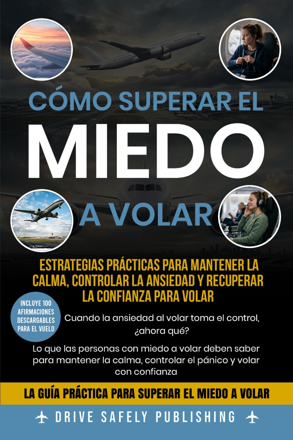 Cómo Superar el Miedo a Volar: Estrategias Prácticas para Mantener la Calma, Controlar la Ansiedad y Recuperar la Confianza para Volar