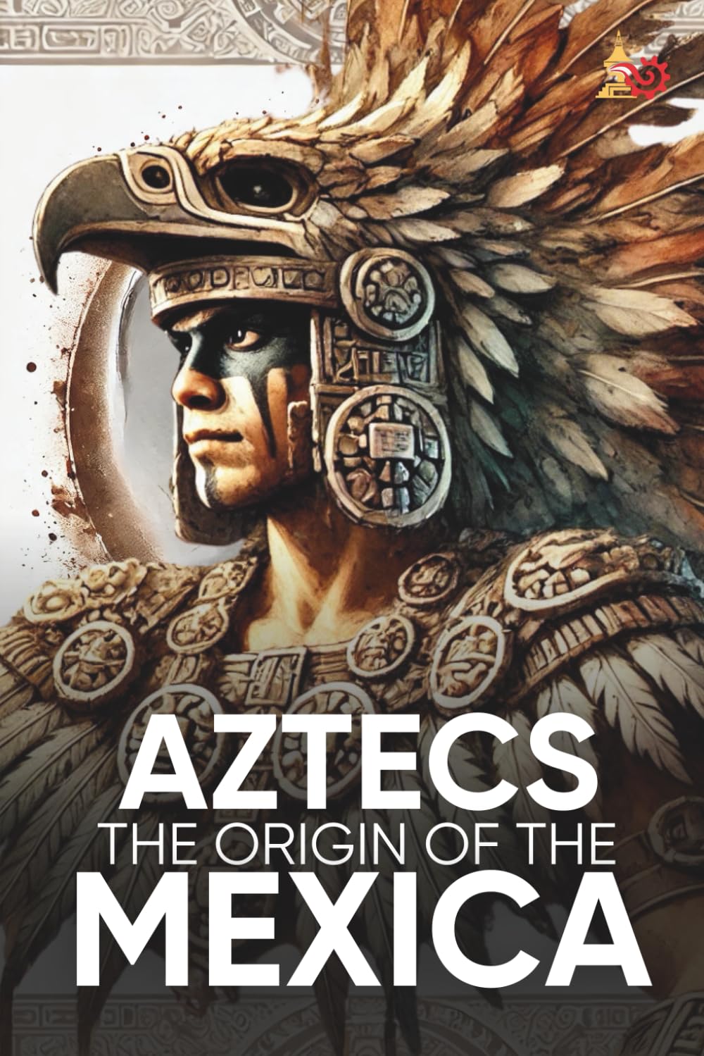 Aztecs the Origin of the Mexica Illustrated: Myths, History, and Culture of a Legendary People      Paperback – February 12, 2025