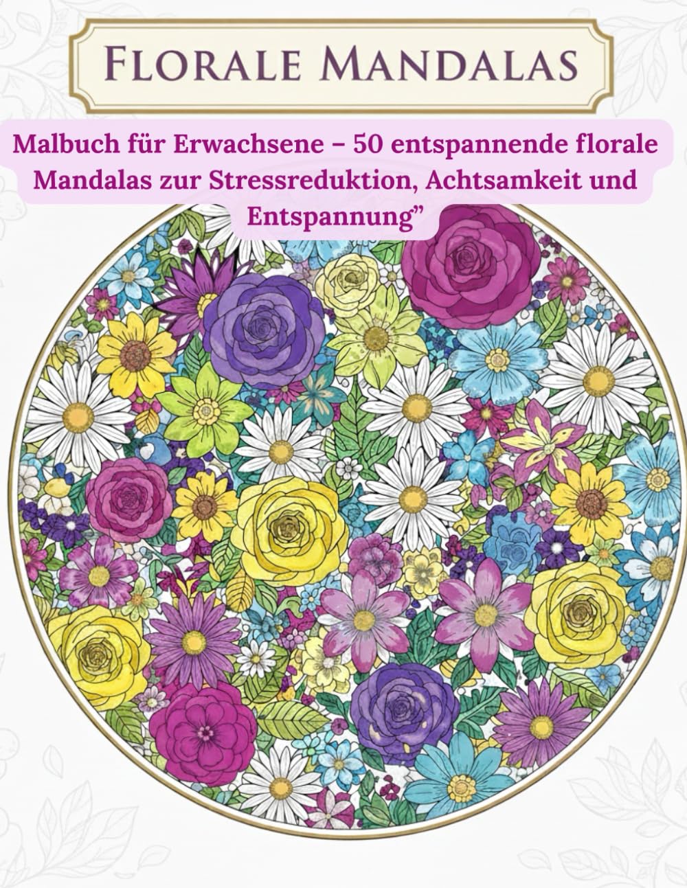 Florale Mandalas: Malbuch für Erwachsene – 50 entspannende florale Mandalas gegen Stress und zur Entspannung