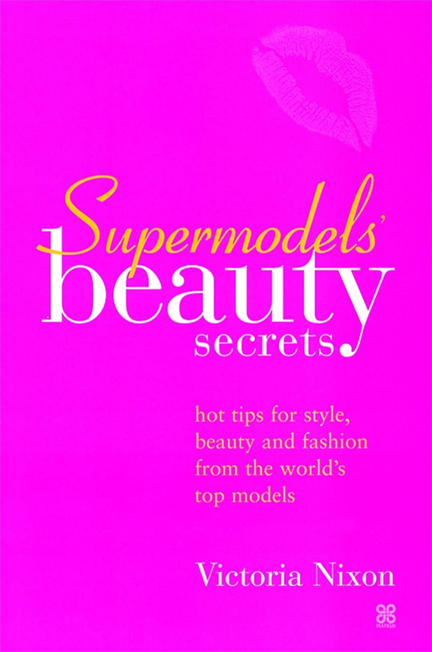 Supermodels' Beauty Secrets: Hot Tips for Style, Beauty, and Fashion from the World's Top Models