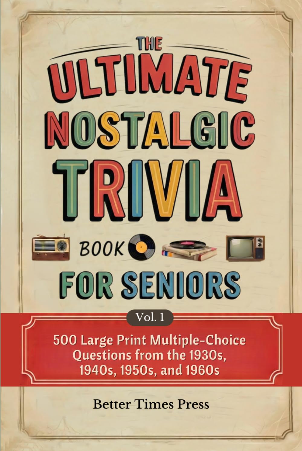 The Ultimate Nostalgic Trivia Book for Seniors: 500 Large Print Multiple-Choice Questions from the 1930s, 1940s, 1950s, and 1960s — The Perfect Gift for Grandparents Who Remember the Good Old Days