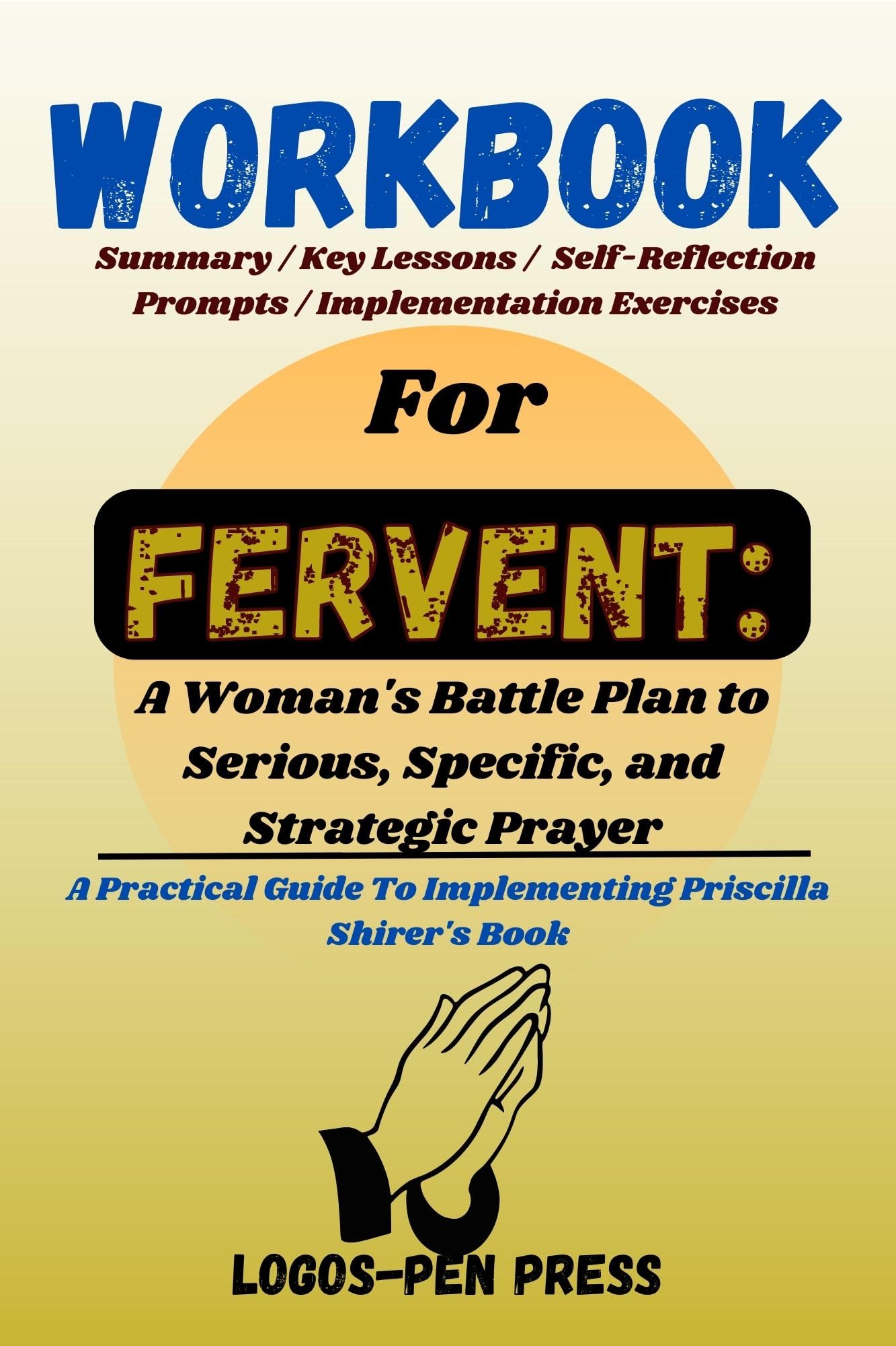WORKBOOK FOR FERVENT : A Woman's Battle Plan to Serious, Specific, and Strategic Prayer: A Practical Guide To Implementing Priscilla Shirer's Book