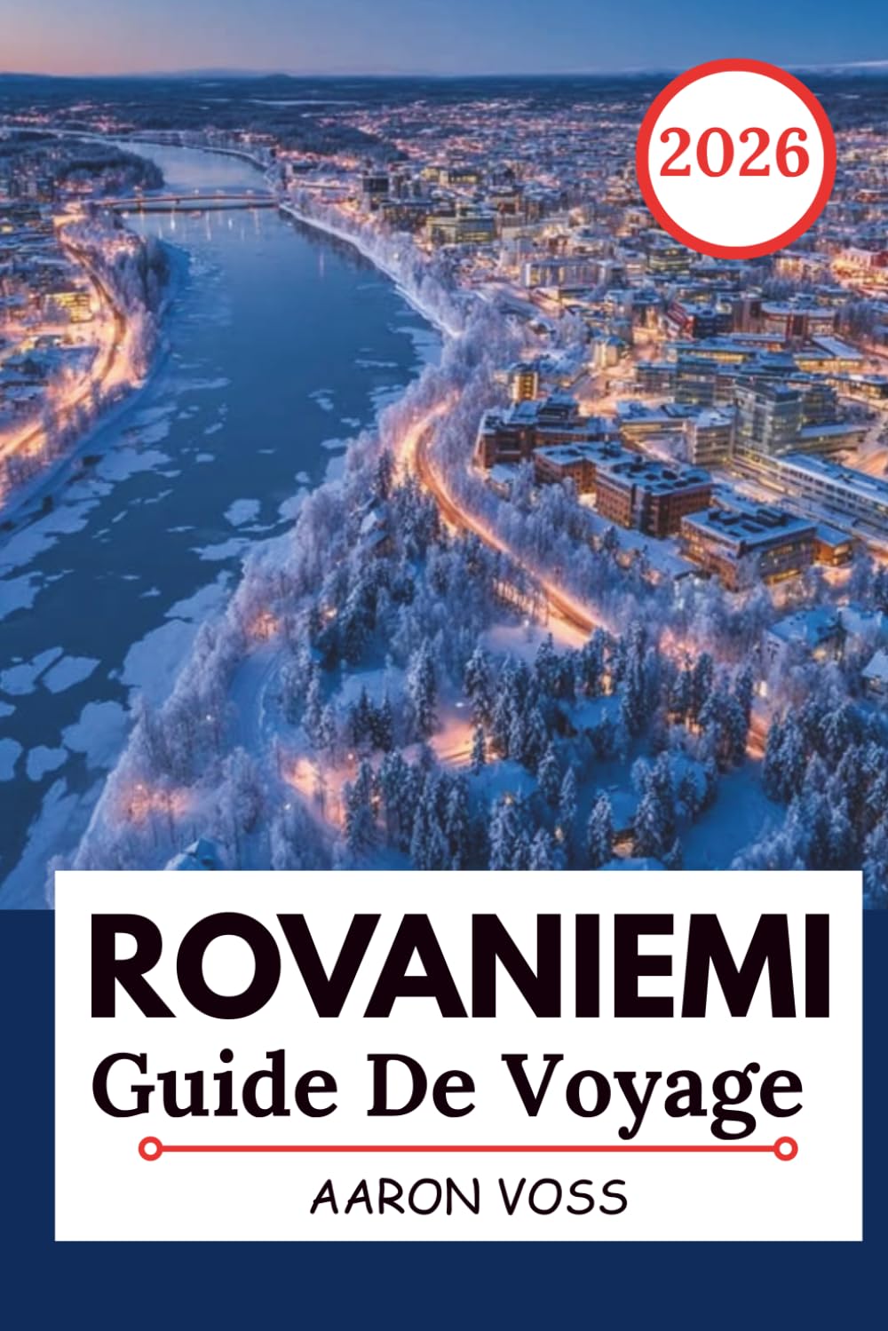 ROVANIEMI GUIDE DE VOYAGE 2026: Aventures en Laponie, observation des aurores boréales, village du Père Noël, activités arctiques, itinéraire ... d'une journée pour les visiteurs novices