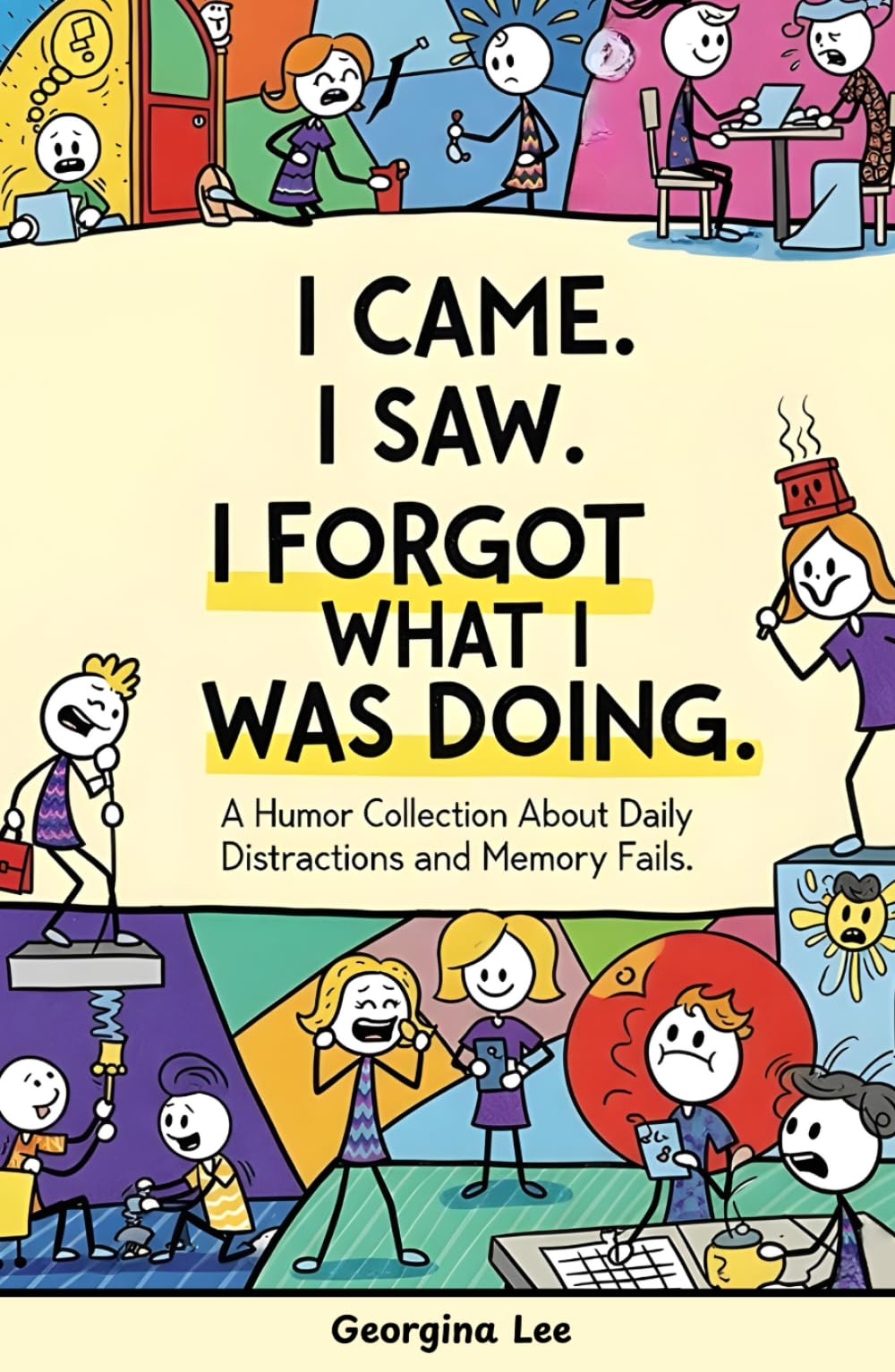 I Came. I Saw. I Forgot What I Was Doing.: A Humor Collection About Daily Distractions and Memory Fails