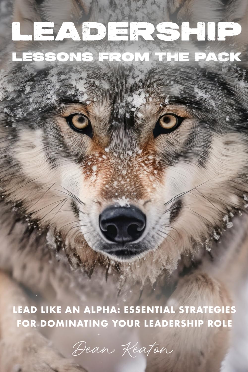 LEADERSHIP: Lessons from the pack: Lead Like an Alpha: Essential Strategies for Dominating Your Leadership Role