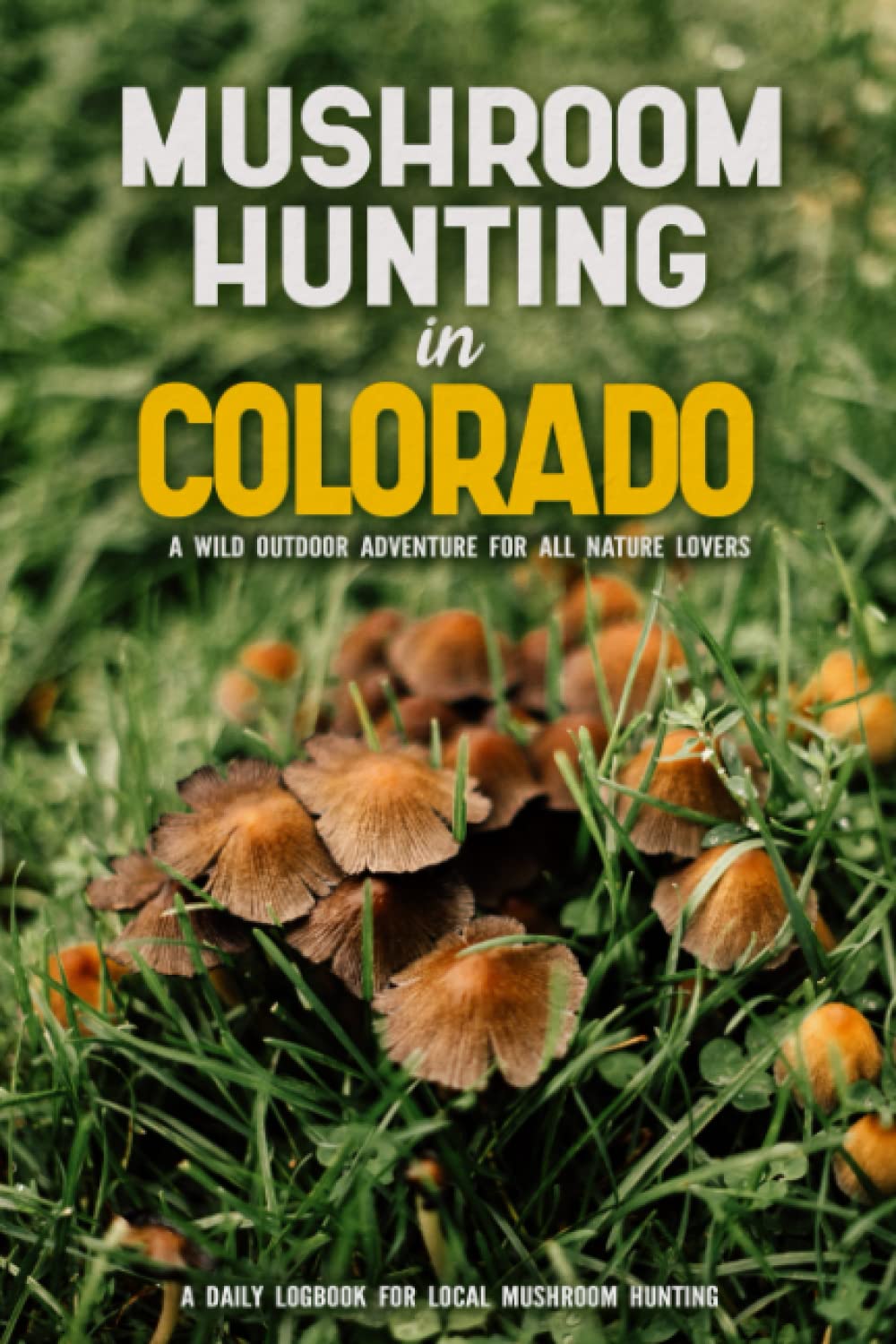 Mushroom Hunting in Colorado: Mushroom Gathering Log Book for Local Backyard Foragers | Gather Wild and Delicious Mushrooms & Document Your Own