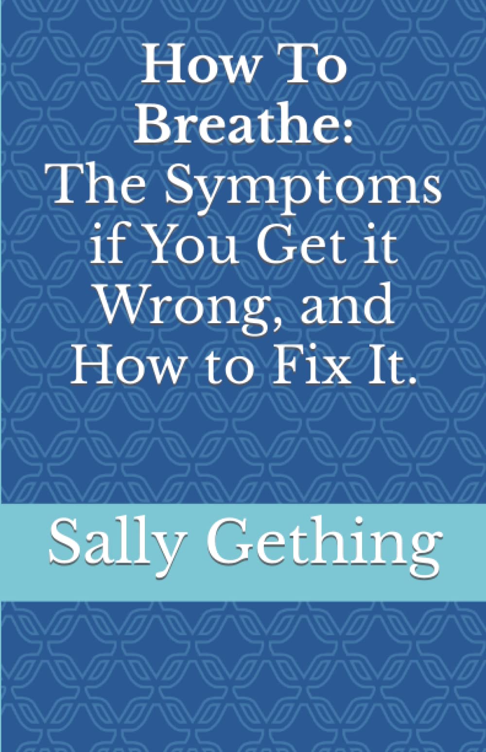 How To Breathe: The Symptoms if You Get it Wrong, and How to Fix It.