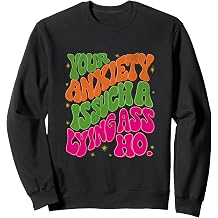 Your Anxiety Is Such A Lying Ass Ho Funny design Sweatshirt