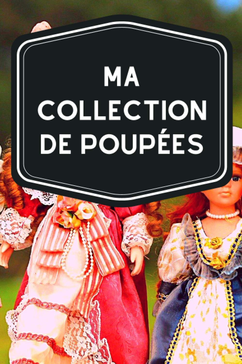 Ma collection de poupées: Carnet de notes avec tableaux clairs et designs pour suivre et classer votre inventaire de poupées (figurines, miniatures, porcelaines, barbies…) (French Edition)
