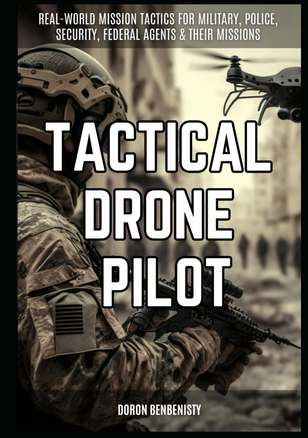 Tactical Drone Pilot: Real world tactics for tactical drone pilots, police, security, military, federal and international