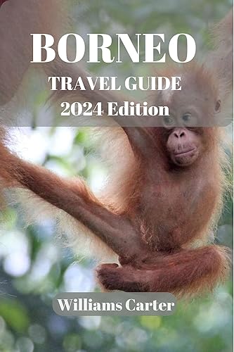 Borneo travel guide 2023 and beyond: Borneo Unleashed: Explore Untamed Wilderness, Discover Cultural Treasures, and Experience Breathtaking Natural Wonders. (Williams Carter Vacation Guide)