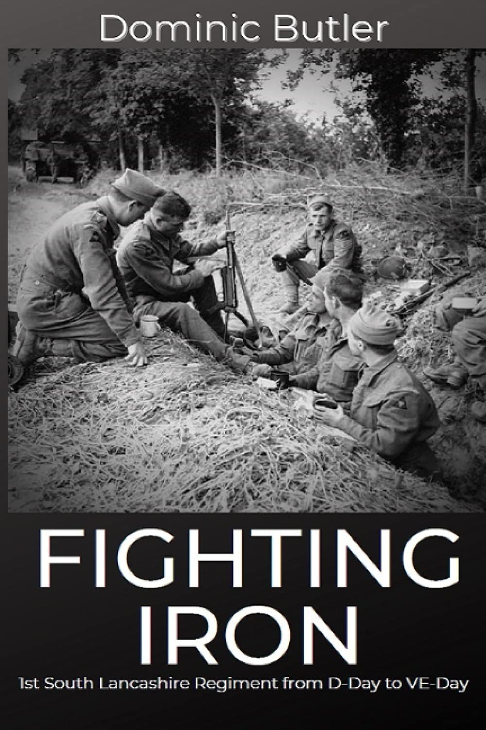 Fighting Iron: The 1st Battalion South Lancashire Regiment from D-Day to VE-Day