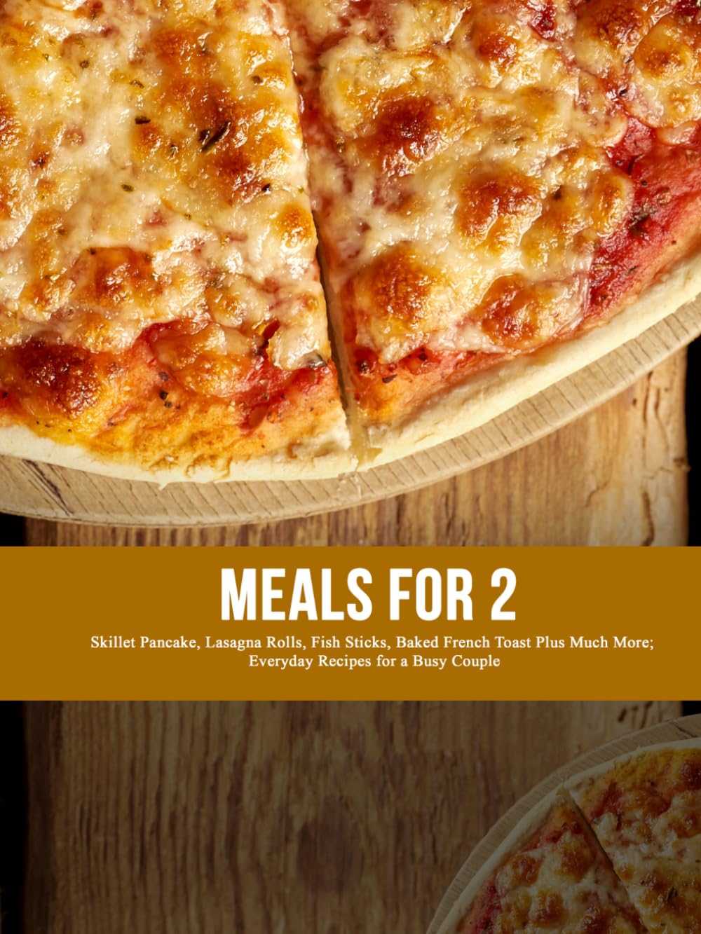 Meals for 2: Skillet Pancake, Lasagna Rolls, Fish Sticks, Baked French Toast Plus Much More; Everyday Recipes for a Busy Couple