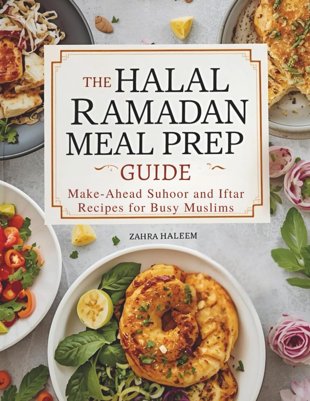 The Halal Ramadan Meal Prep Guide: Make-Ahead Suhoor and Iftar Recipes for Busy Muslims (Ramadan Cookbook)