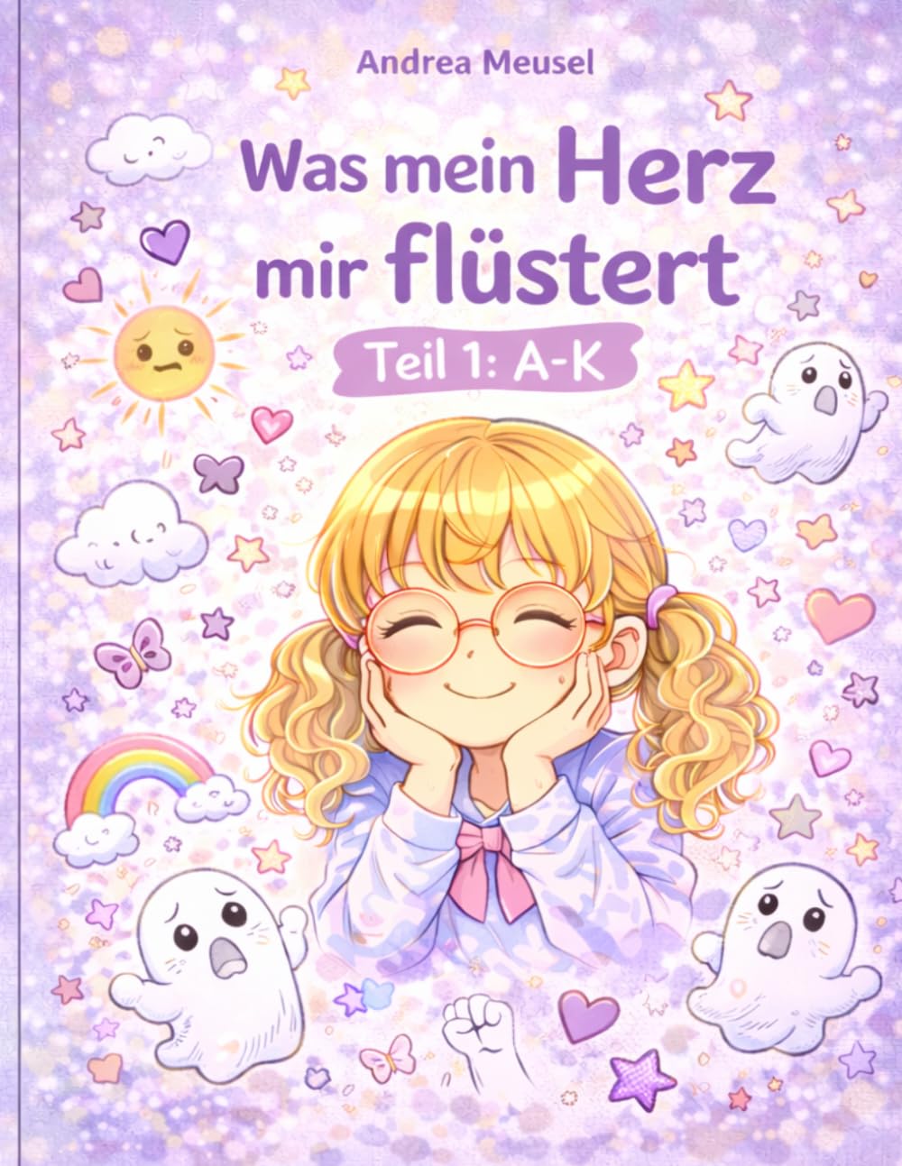 Was mein Herz mir flüstert: Teil 1: A-K (Gedanken, Gefühle, Geschichten-Andrea Meusel)