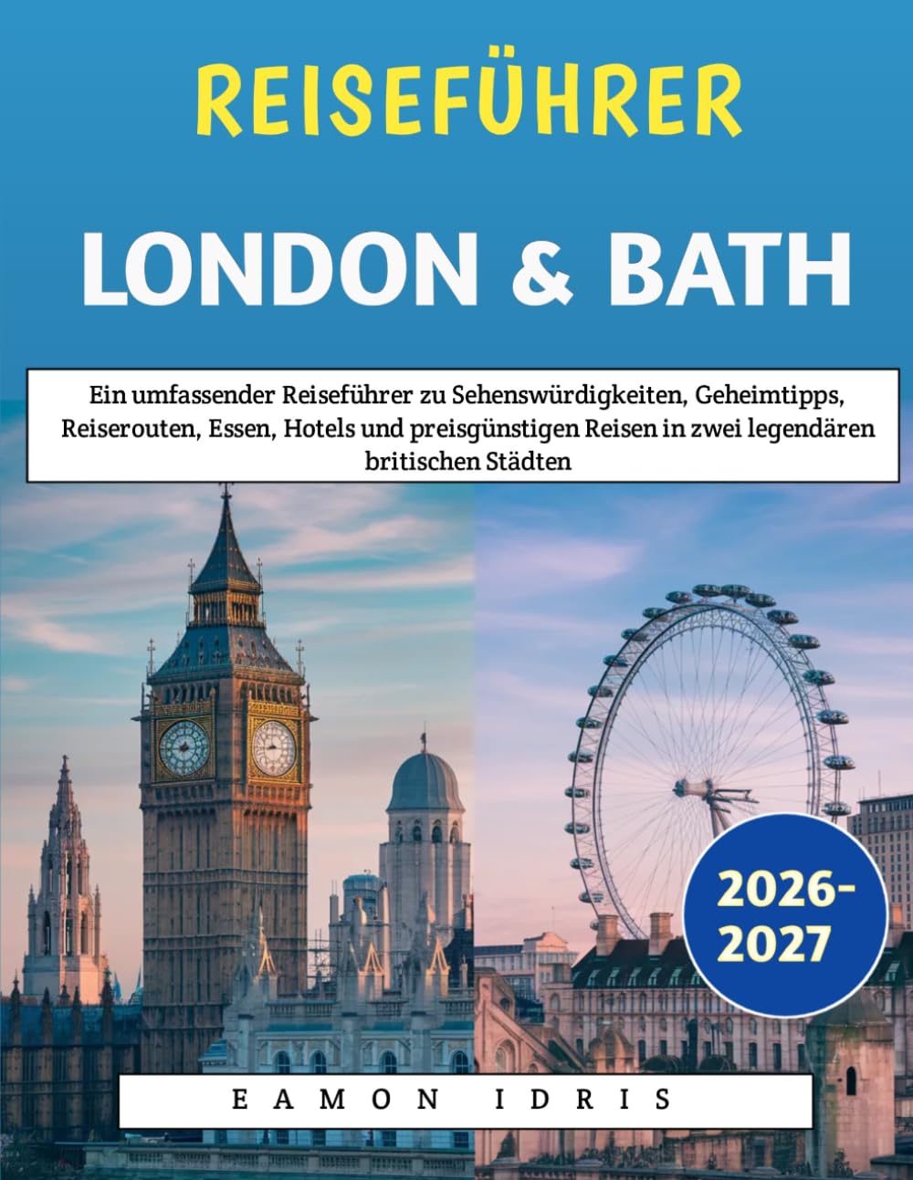 Reiseführer London & Bath 2026-2027: Ein umfassender Reiseführer zu Sehenswürdigkeiten, Geheimtipps, Reiserouten, Essen, Hotels und preisgünstigen Reisen in zwei legendären britischen Städten