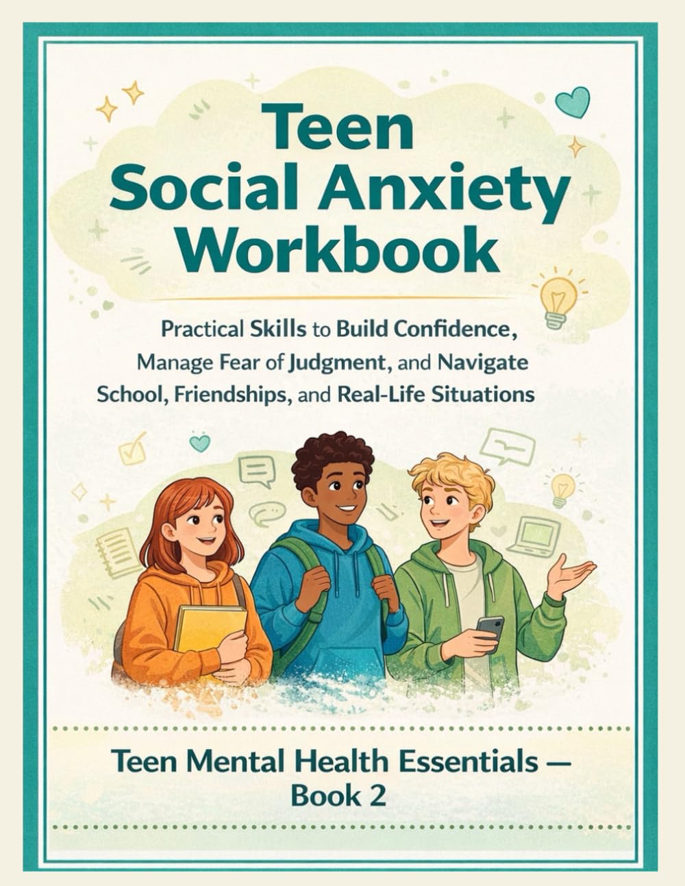 Teen Social Anxiety Workbook: Practical Skills to Build Confidence, Manage Fear of Judgment, and Navigate School, Friendships, and Real-Life Situations