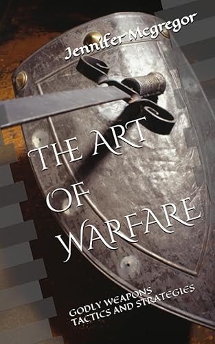 THE ART OF WARFARE GODLY WEAPONS, TACTICS AND STRATEGIES