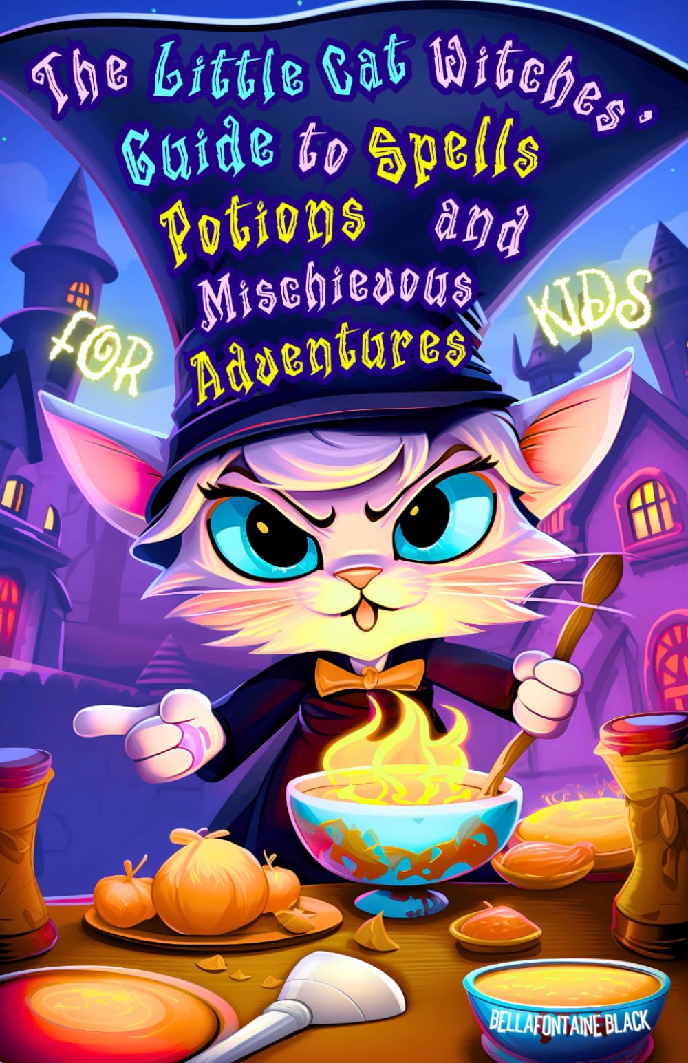 The Little Cat Witches' Guide to Spells, Potions and Mischievous Adventures for Kids: Laughs, Enchantments, Elixirs and Hilarious Paw-Witchy Tales in ... Stories of Bossy Kittens and Their Friends