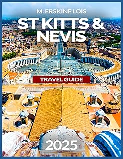 ST Kitts And Nevis Travel Guide 2025: Brimstone Hill Fortress, Hiking Mount Liamuiga with Map & Images, Best Beaches To Visit, Outdoor Activities and ... Food and Drinks. (Best Travel Guides 2025)
