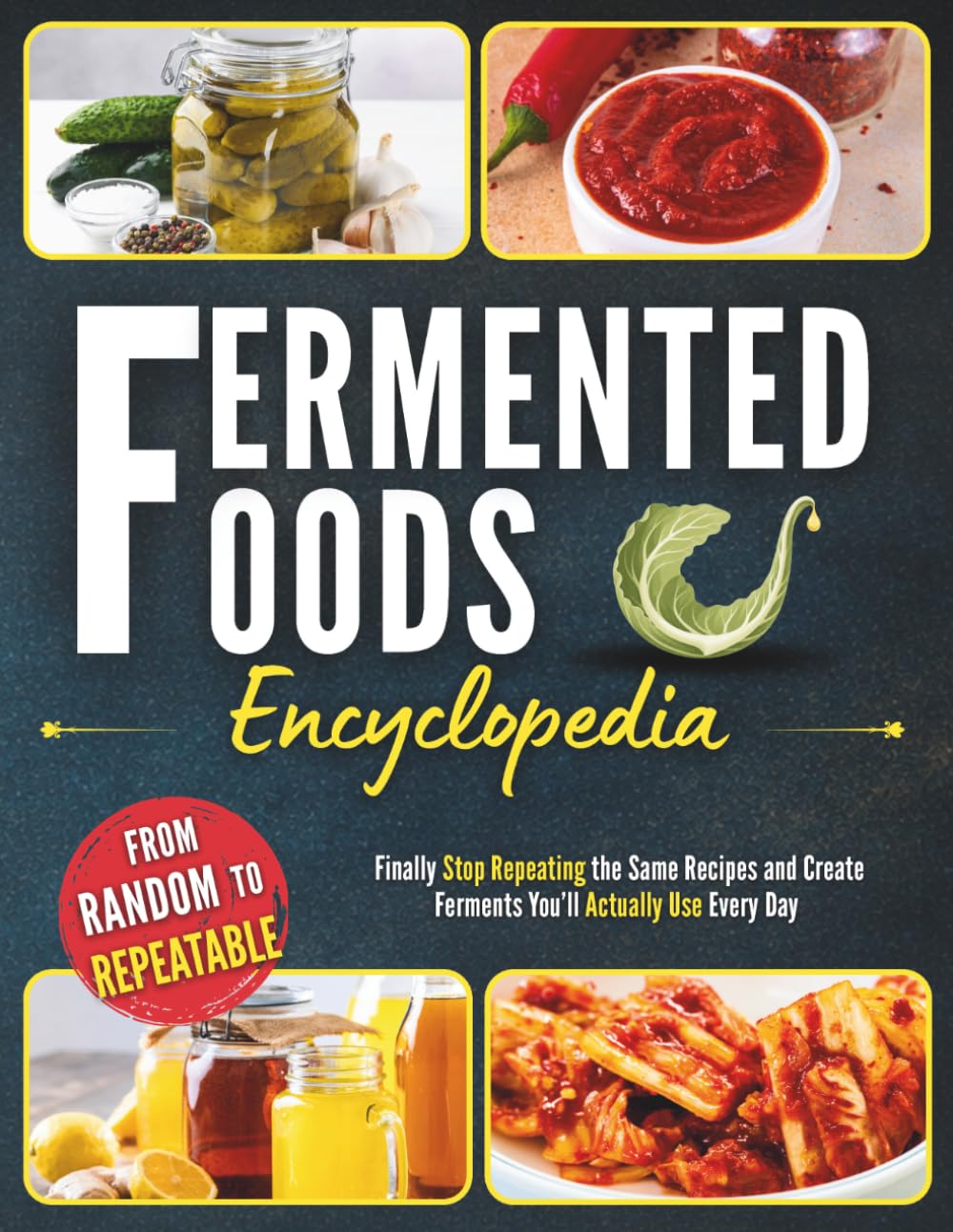 Fermented Foods Encyclopedia: Finally Stop Repeating the Same Recipes and Create Ferments You’ll Actually Use Every Day | 80+ Simple, Zero-Waste Recipes for More Flavor and Better Gut Balance