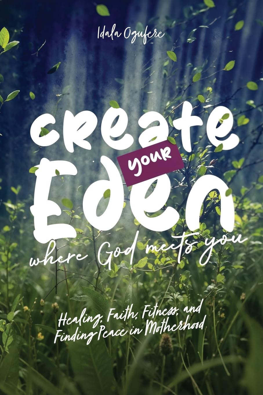 Create Your Eden: Where God Meets You: Healing, Faith, Fitness, and Finding Peace in Motherhood