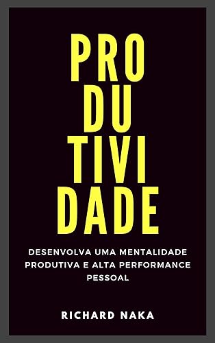 Produtividade: Desenvolva uma Mentalidade Produtiva e Alta Performance Pessoal